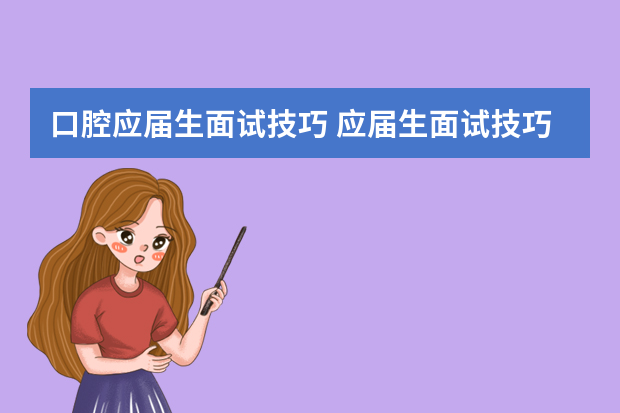 口腔应届生面试技巧 应届生面试技巧及注意事项